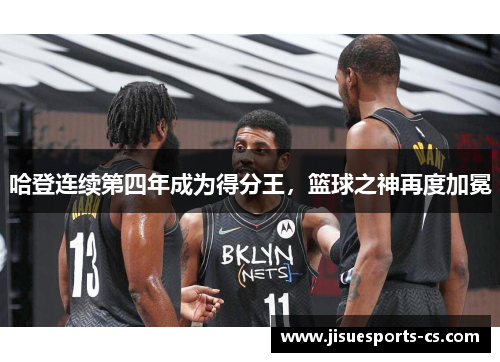哈登连续第四年成为得分王，篮球之神再度加冕