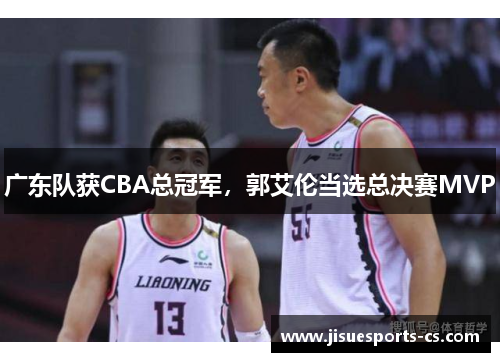 广东队获CBA总冠军，郭艾伦当选总决赛MVP