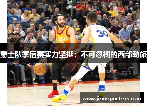 爵士队季后赛实力坚挺：不可忽视的西部劲旅