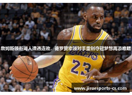 詹姆斯领衔湖人遭遇连败，德罗赞率领对手重创夺冠梦想再添难题