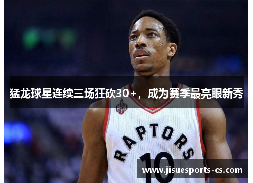 猛龙球星连续三场狂砍30+，成为赛季最亮眼新秀