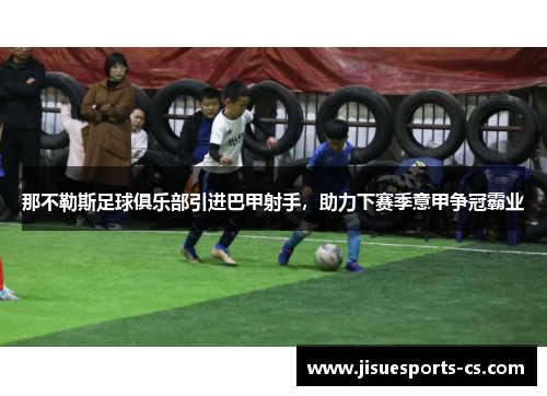 那不勒斯足球俱乐部引进巴甲射手，助力下赛季意甲争冠霸业