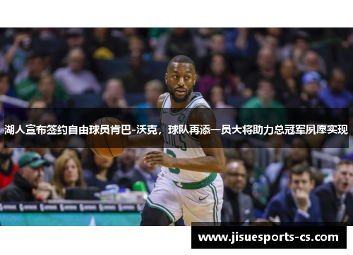 湖人宣布签约自由球员肯巴-沃克，球队再添一员大将助力总冠军夙愿实现