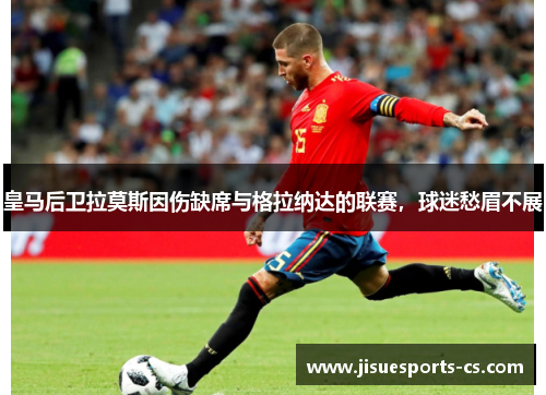 皇马后卫拉莫斯因伤缺席与格拉纳达的联赛，球迷愁眉不展