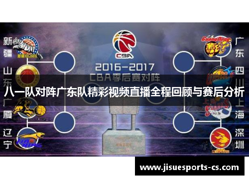 八一队对阵广东队精彩视频直播全程回顾与赛后分析