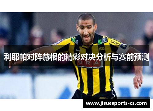 利耶帕对阵赫根的精彩对决分析与赛前预测