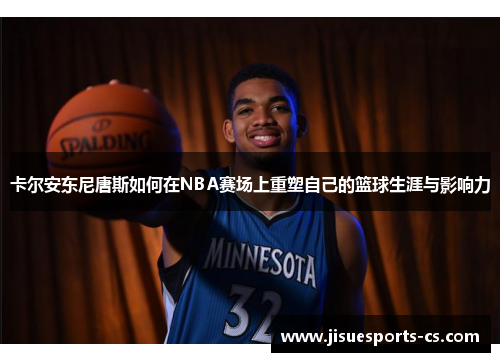 卡尔安东尼唐斯如何在NBA赛场上重塑自己的篮球生涯与影响力