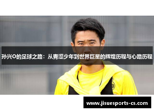 孙兴O的足球之路：从青涩少年到世界巨星的辉煌历程与心路历程