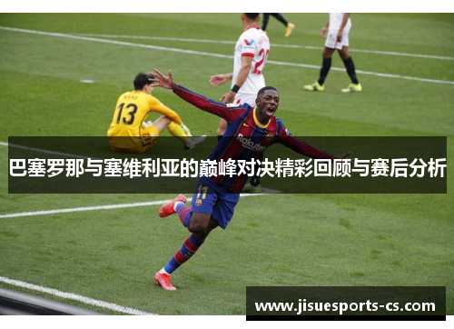 巴塞罗那与塞维利亚的巅峰对决精彩回顾与赛后分析