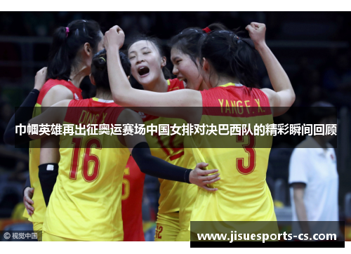 巾帼英雄再出征奥运赛场中国女排对决巴西队的精彩瞬间回顾