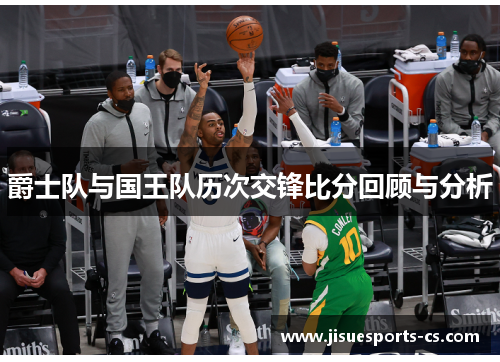 爵士队与国王队历次交锋比分回顾与分析
