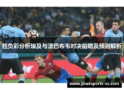 胜负彩分析埃及与津巴布韦对决前瞻及预测解析
