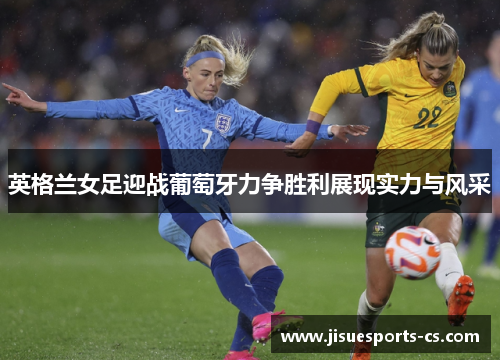 英格兰女足迎战葡萄牙力争胜利展现实力与风采