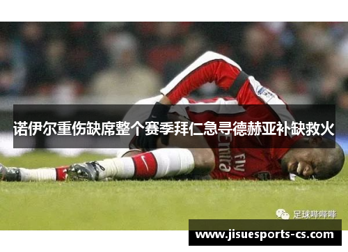 诺伊尔重伤缺席整个赛季拜仁急寻德赫亚补缺救火