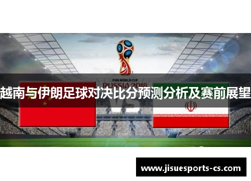 越南与伊朗足球对决比分预测分析及赛前展望