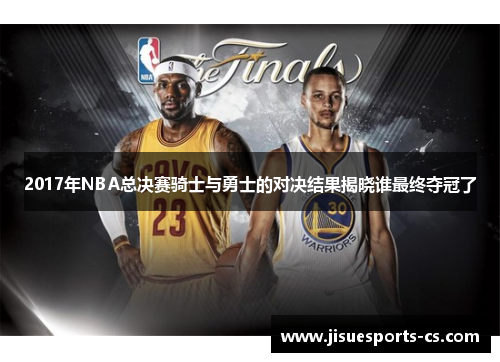 2017年NBA总决赛骑士与勇士的对决结果揭晓谁最终夺冠了